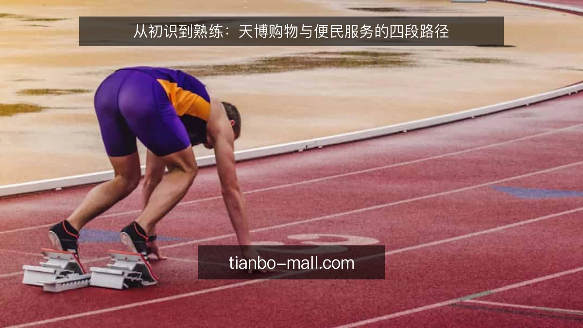 从初识到熟练:天博购物与便民服务的四段路径