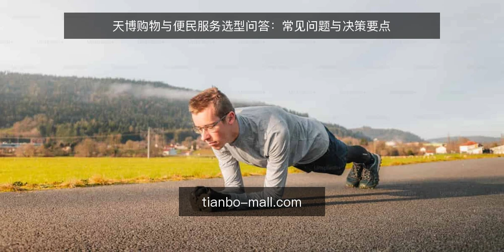 天博购物与便民服务选型问答:常见问题与决策要点 — 天博购物与便民服务到底解决什么问题? 配图