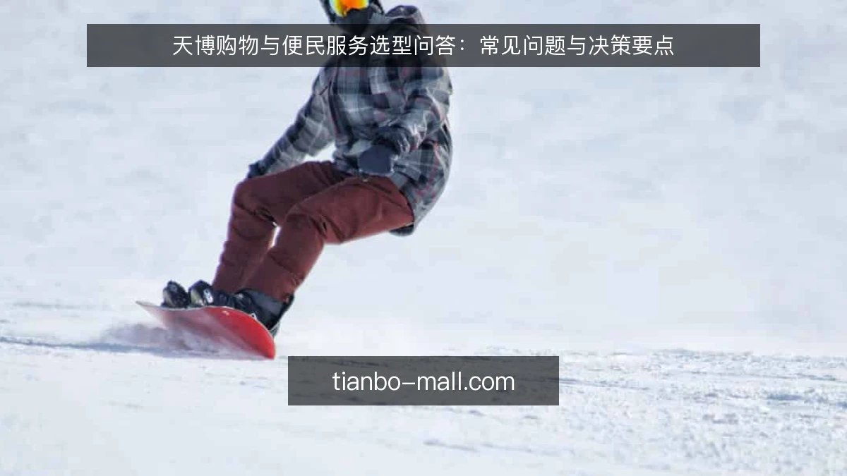 天博购物与便民服务选型问答:常见问题与决策要点
