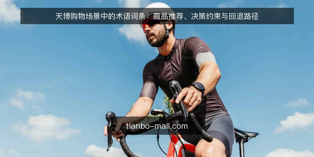 天博购物场景中的术语词条：商品推荐、决策约束与回退路径 — 场景设定：从商品推荐到天博购物决策 配图