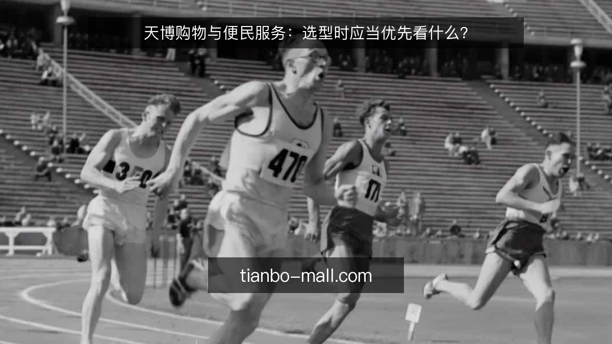 天博购物与便民服务:选型时应当优先看什么?