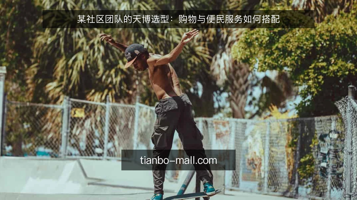 某社区团队的天博选型:购物与便民服务如何搭配
