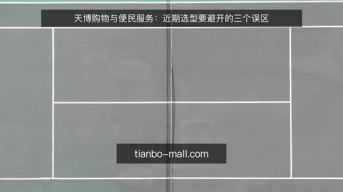 天博购物与便民服务：近期选型要避开的三个误区