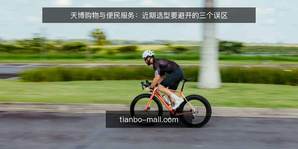 天博购物与便民服务:近期选型要避开的三个误区 — 近期选型热度背后的三个误区 配图