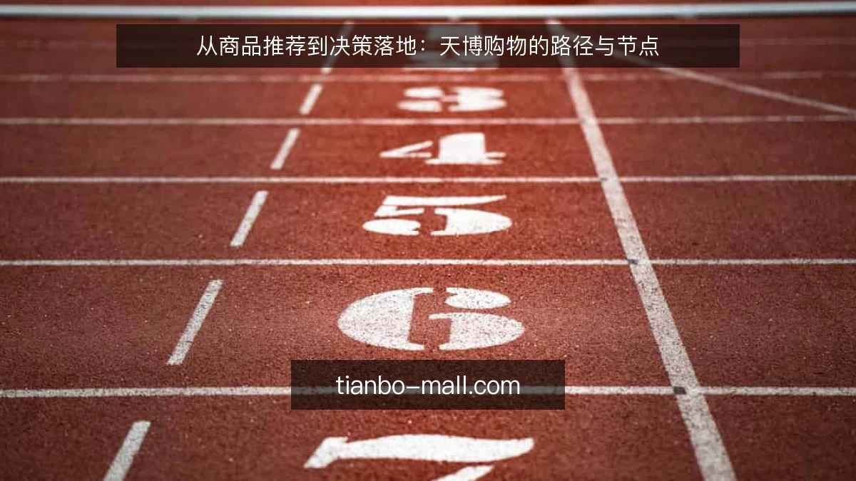 从商品推荐到决策落地：天博购物的路径与节点