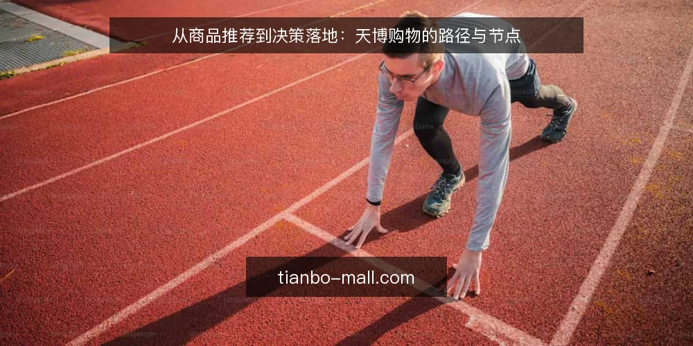 从商品推荐到决策落地：天博购物的路径与节点 — 现场选型的第一道坎 配图