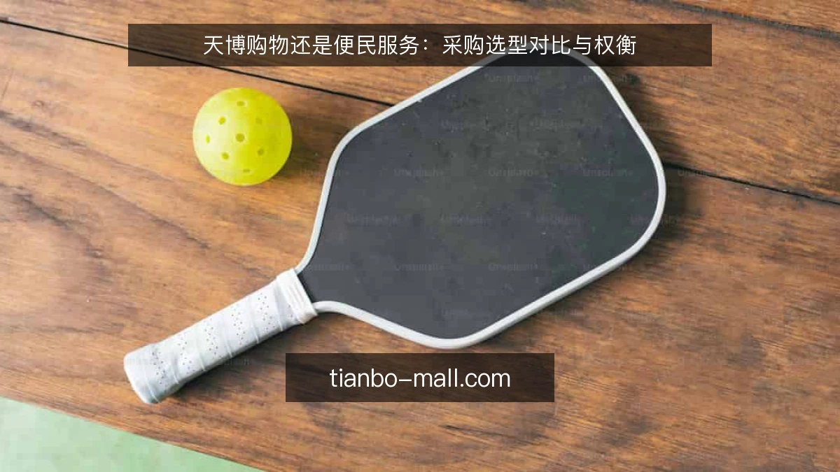 天博购物还是便民服务：采购选型对比与权衡