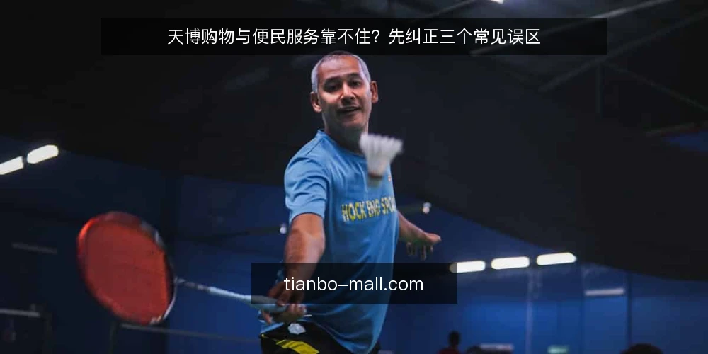 天博购物与便民服务靠不住?先纠正三个常见误区 — 先厘清讨论范围 配图
