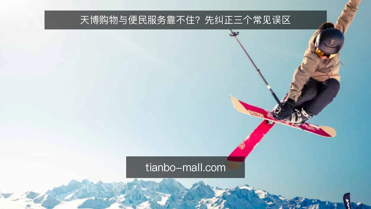 天博购物与便民服务靠不住?先纠正三个常见误区