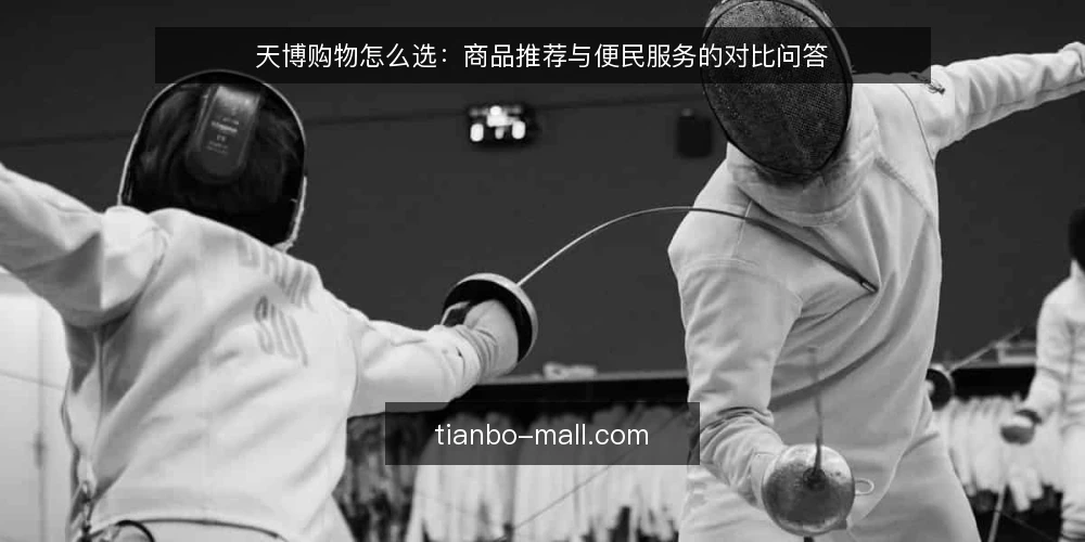 天博购物怎么选:商品推荐与便民服务的对比问答 — 选天博购物前,先定哪几条判断标准? 配图