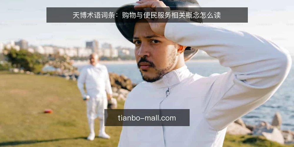 天博术语词条:购物与便民服务相关概念怎么读 — 天博与购物、便民服务各指什么 配图