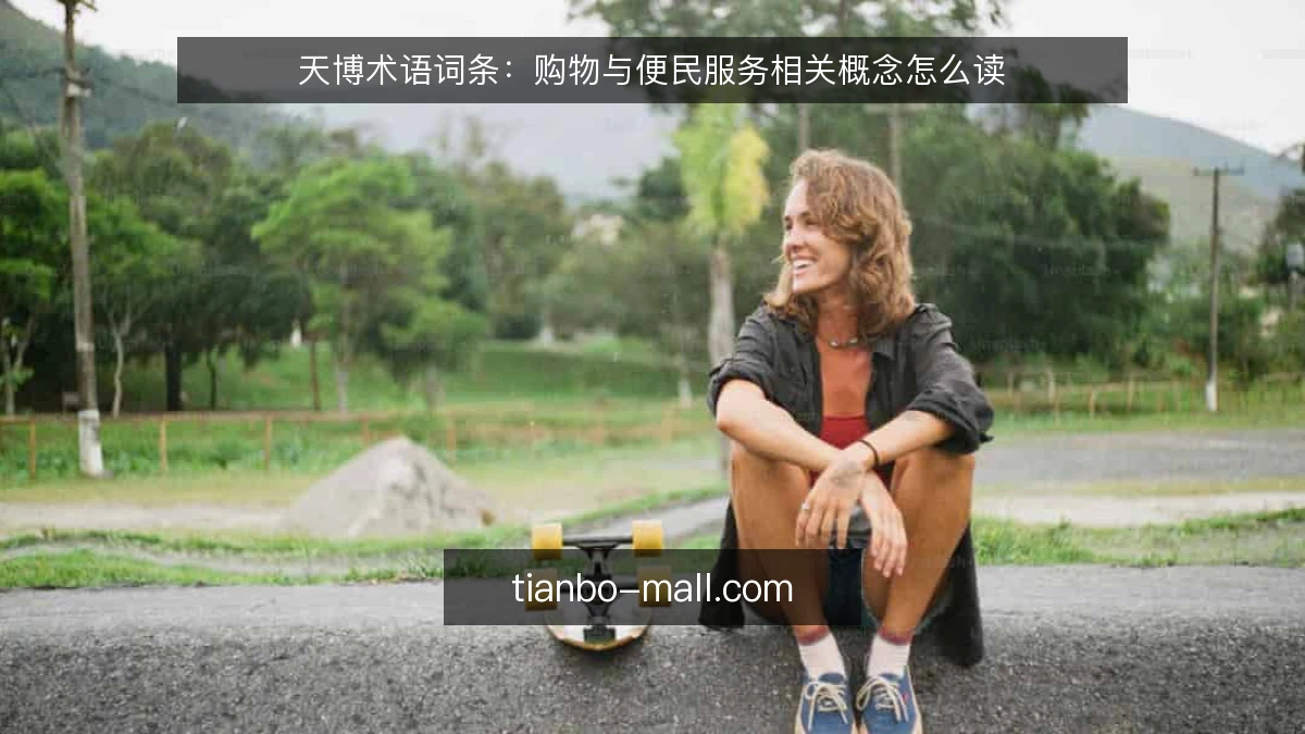天博术语词条:购物与便民服务相关概念怎么读