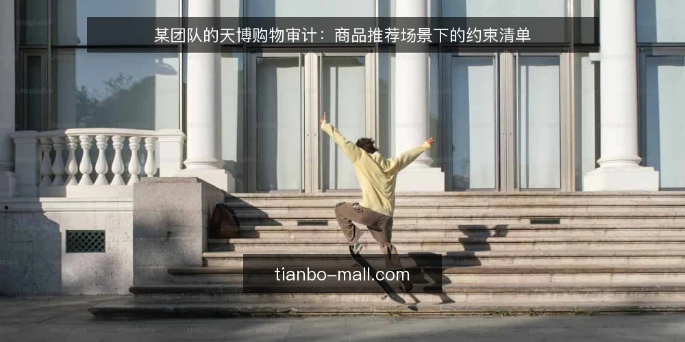 某团队的天博购物审计：商品推荐场景下的约束清单 — 为什么现在要审计天博购物流程 配图