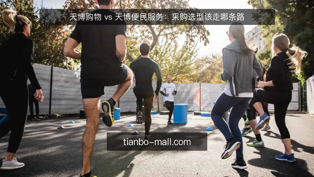 天博购物 vs 天博便民服务：采购选型该走哪条路