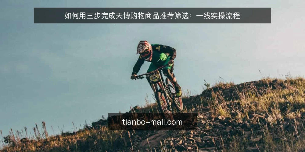 如何用三步完成天博购物商品推荐筛选:一线实操流程 — 第一步:动手前先看哪些现场信号 配图