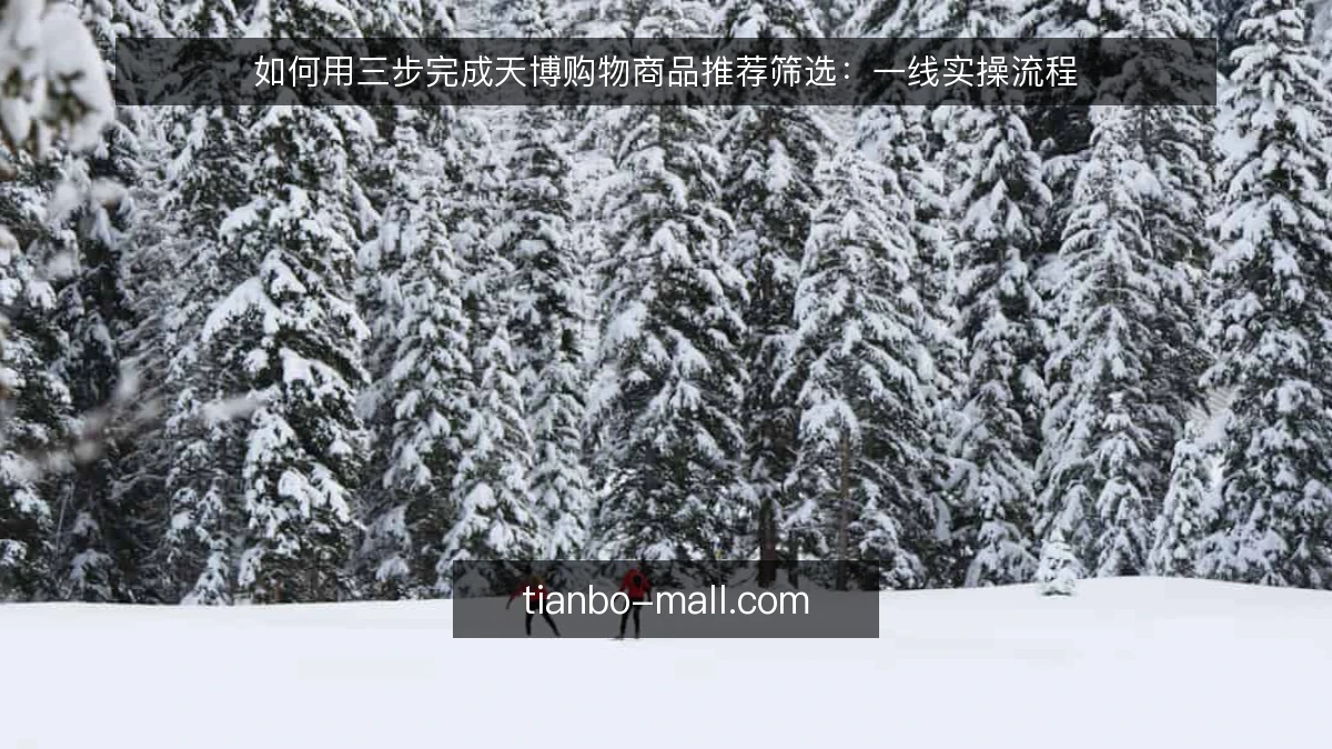 如何用三步完成天博购物商品推荐筛选:一线实操流程