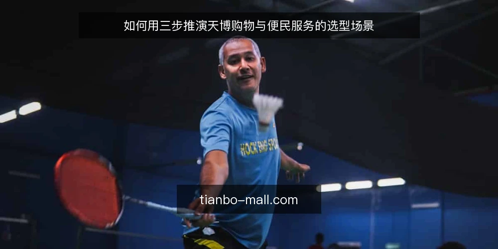 如何用三步推演天博购物与便民服务的选型场景 — 先搭好推演场景:谁在什么条件下做选择 配图