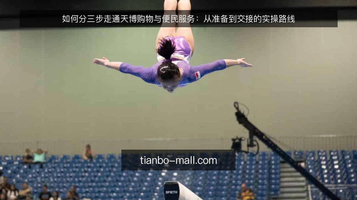 如何分三步走通天博购物与便民服务：从准备到交接的实操路线