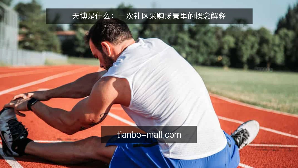天博是什么：一次社区采购场景里的概念解释